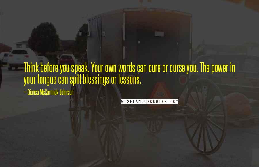 Bianca McCormick-Johnson Quotes: Think before you speak. Your own words can cure or curse you. The power in your tongue can spill blessings or lessons.