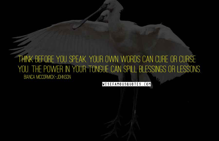 Bianca McCormick-Johnson Quotes: Think before you speak. Your own words can cure or curse you. The power in your tongue can spill blessings or lessons.