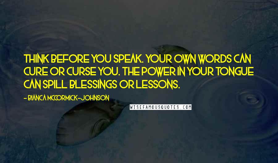 Bianca McCormick-Johnson Quotes: Think before you speak. Your own words can cure or curse you. The power in your tongue can spill blessings or lessons.