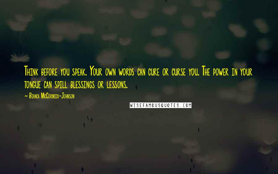 Bianca McCormick-Johnson Quotes: Think before you speak. Your own words can cure or curse you. The power in your tongue can spill blessings or lessons.