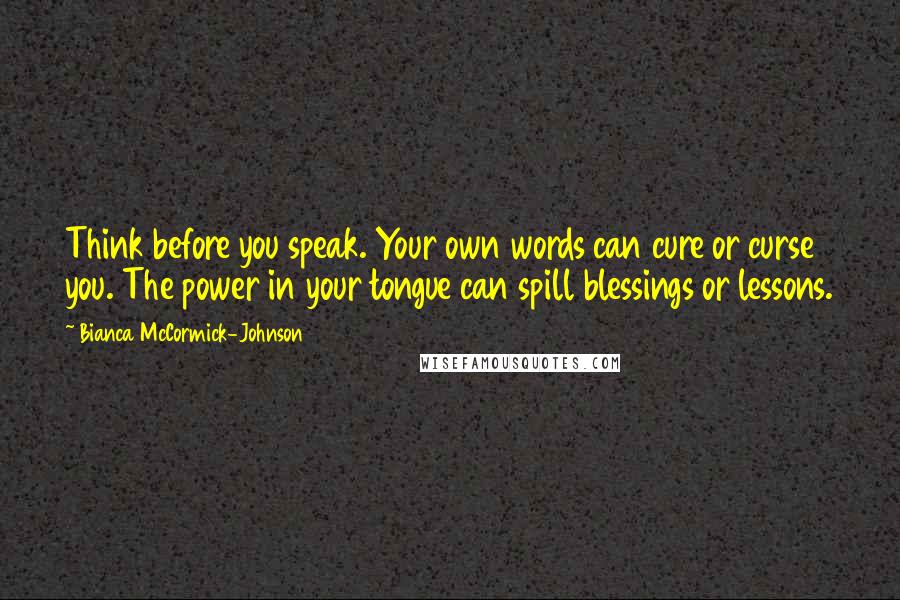 Bianca McCormick-Johnson Quotes: Think before you speak. Your own words can cure or curse you. The power in your tongue can spill blessings or lessons.