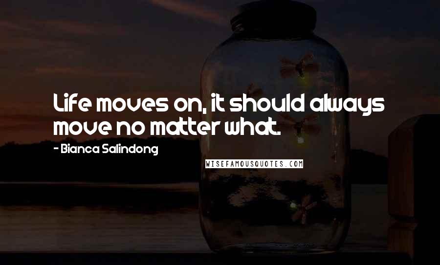 Bianca Salindong Quotes: Life moves on, it should always move no matter what.