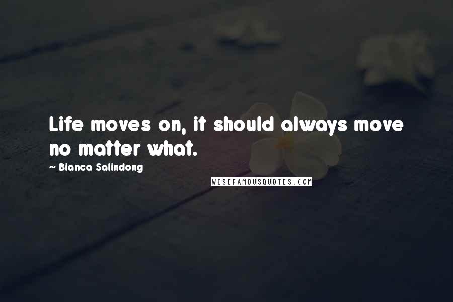 Bianca Salindong Quotes: Life moves on, it should always move no matter what.