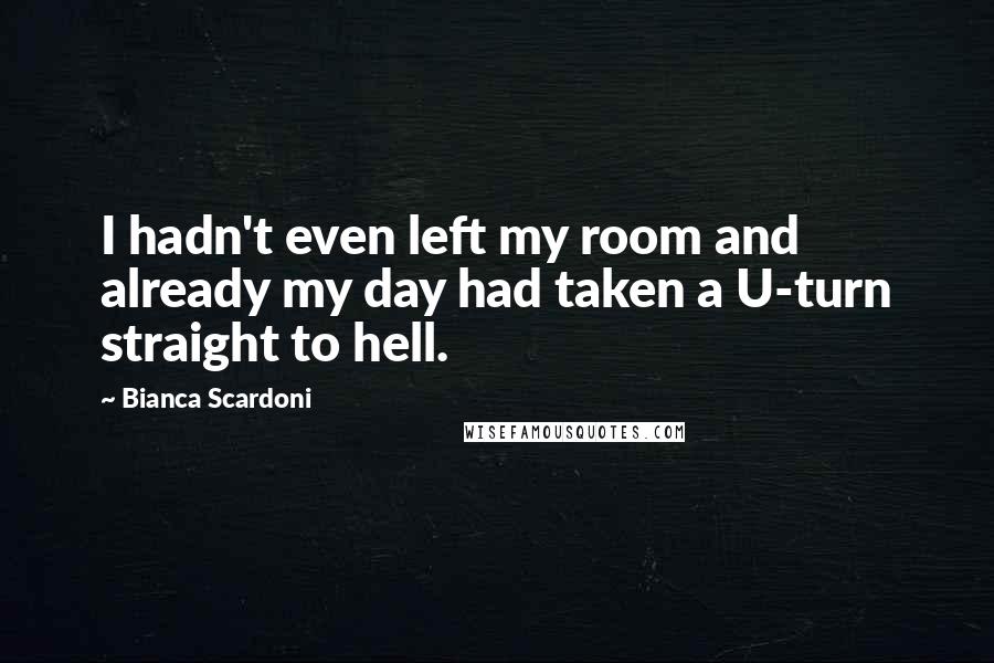 Bianca Scardoni Quotes: I hadn't even left my room and already my day had taken a U-turn straight to hell.