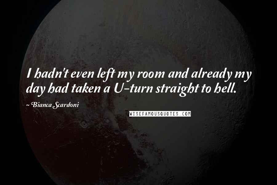 Bianca Scardoni Quotes: I hadn't even left my room and already my day had taken a U-turn straight to hell.