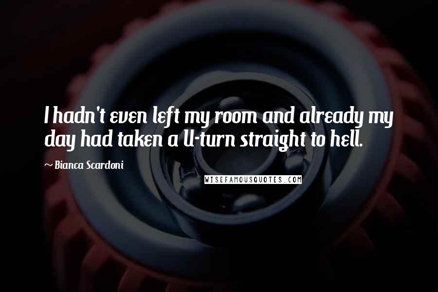 Bianca Scardoni Quotes: I hadn't even left my room and already my day had taken a U-turn straight to hell.