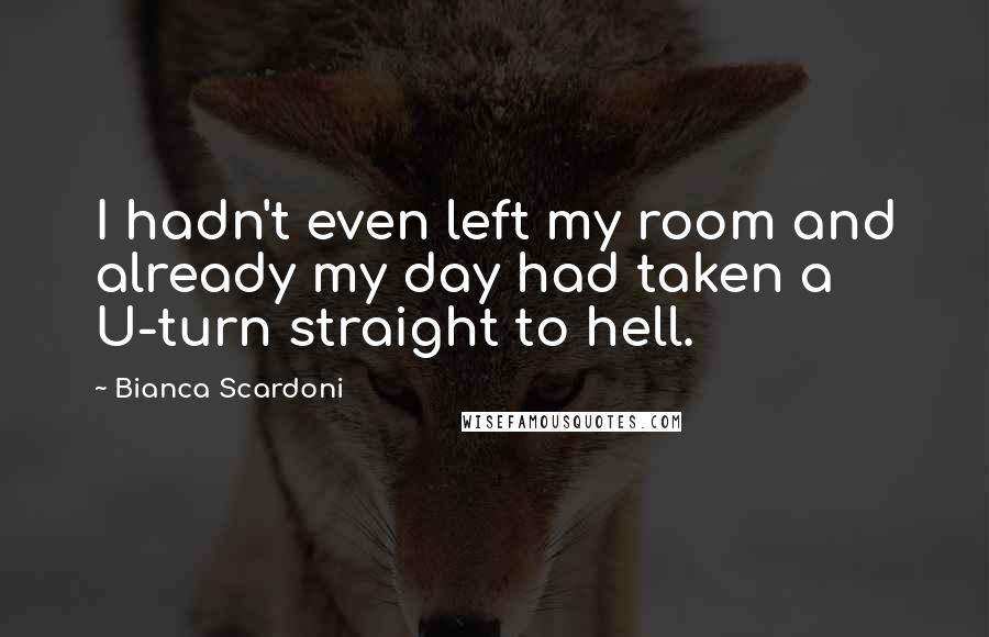 Bianca Scardoni Quotes: I hadn't even left my room and already my day had taken a U-turn straight to hell.