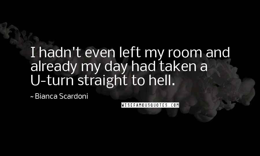 Bianca Scardoni Quotes: I hadn't even left my room and already my day had taken a U-turn straight to hell.