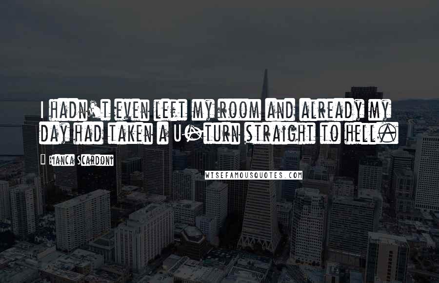 Bianca Scardoni Quotes: I hadn't even left my room and already my day had taken a U-turn straight to hell.
