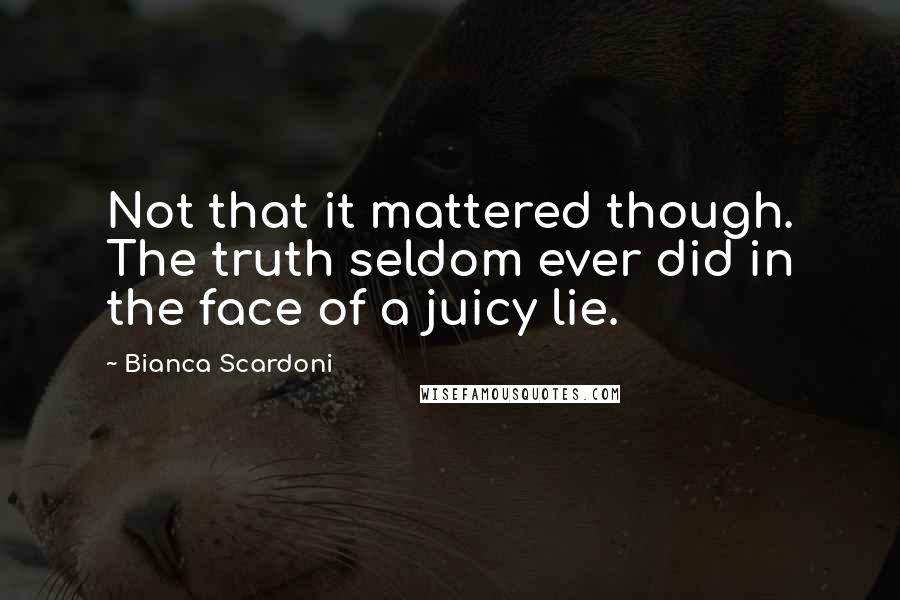 Bianca Scardoni Quotes: Not that it mattered though. The truth seldom ever did in the face of a juicy lie.