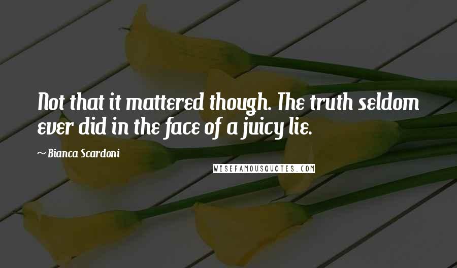 Bianca Scardoni Quotes: Not that it mattered though. The truth seldom ever did in the face of a juicy lie.