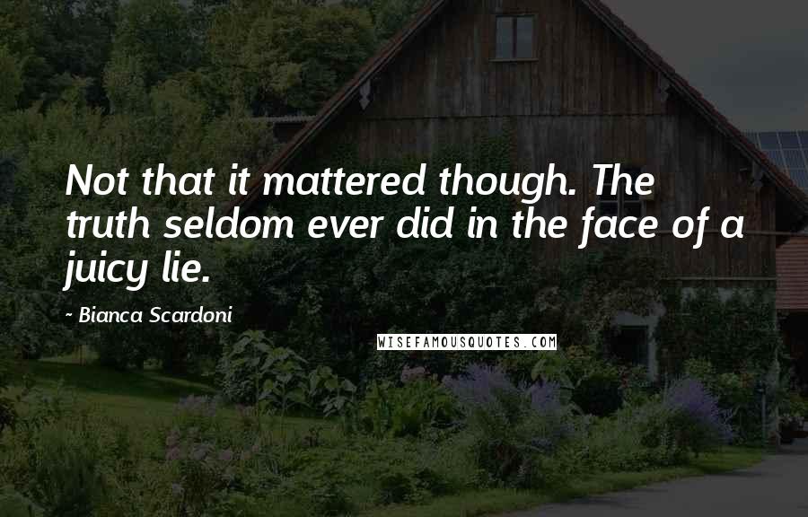 Bianca Scardoni Quotes: Not that it mattered though. The truth seldom ever did in the face of a juicy lie.