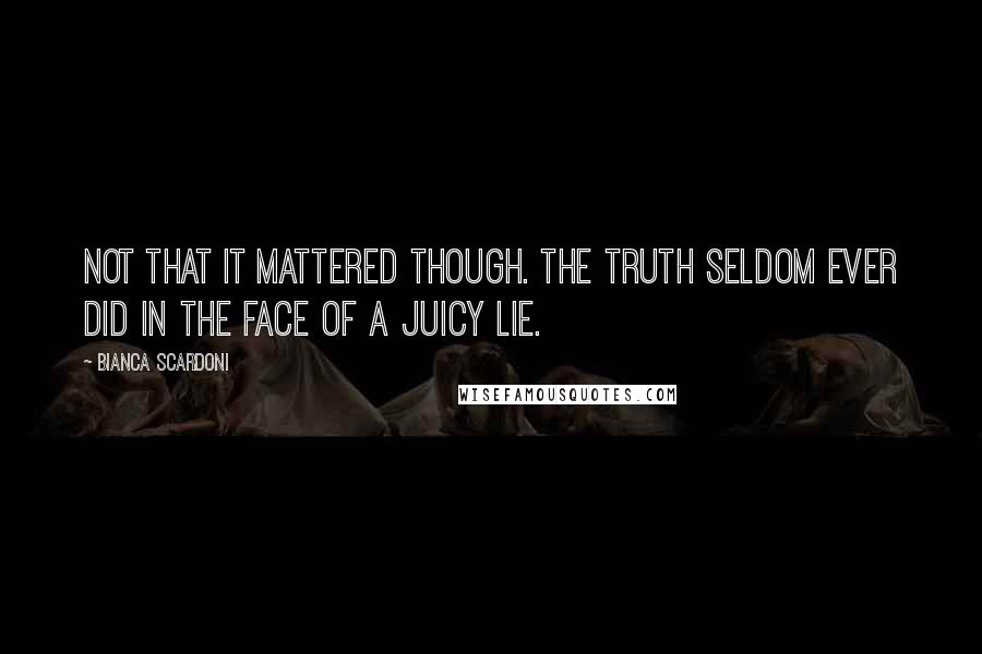 Bianca Scardoni Quotes: Not that it mattered though. The truth seldom ever did in the face of a juicy lie.