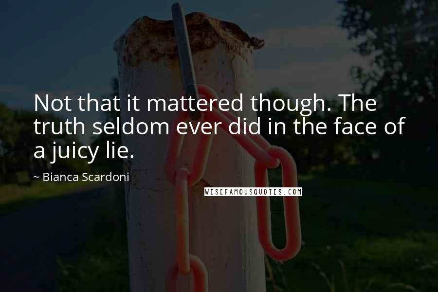 Bianca Scardoni Quotes: Not that it mattered though. The truth seldom ever did in the face of a juicy lie.
