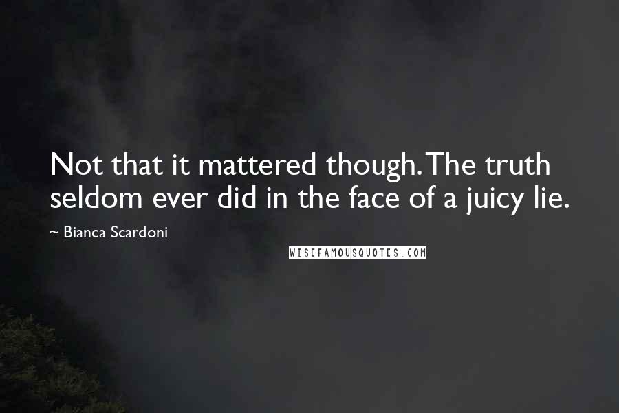 Bianca Scardoni Quotes: Not that it mattered though. The truth seldom ever did in the face of a juicy lie.