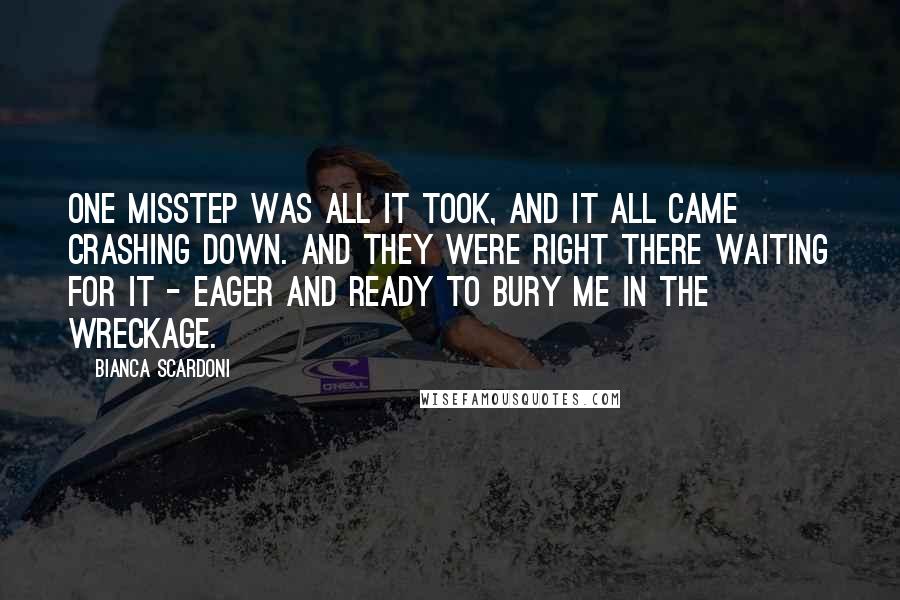 Bianca Scardoni Quotes: One misstep was all it took, and it all came crashing down. And they were right there waiting for it - eager and ready to bury me in the wreckage.