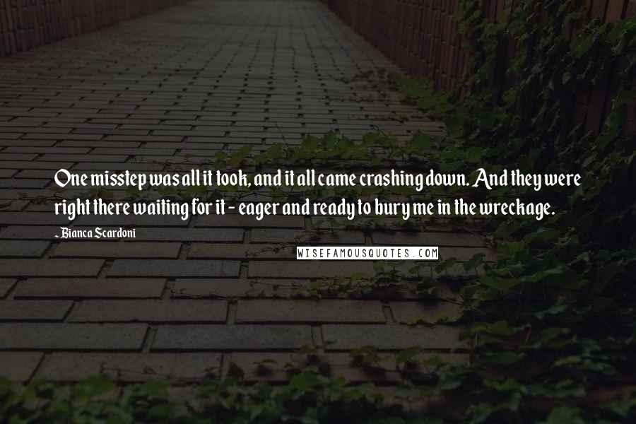 Bianca Scardoni Quotes: One misstep was all it took, and it all came crashing down. And they were right there waiting for it - eager and ready to bury me in the wreckage.