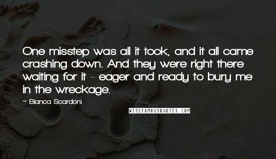 Bianca Scardoni Quotes: One misstep was all it took, and it all came crashing down. And they were right there waiting for it - eager and ready to bury me in the wreckage.