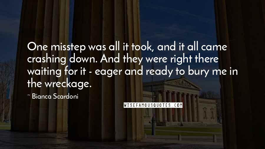 Bianca Scardoni Quotes: One misstep was all it took, and it all came crashing down. And they were right there waiting for it - eager and ready to bury me in the wreckage.