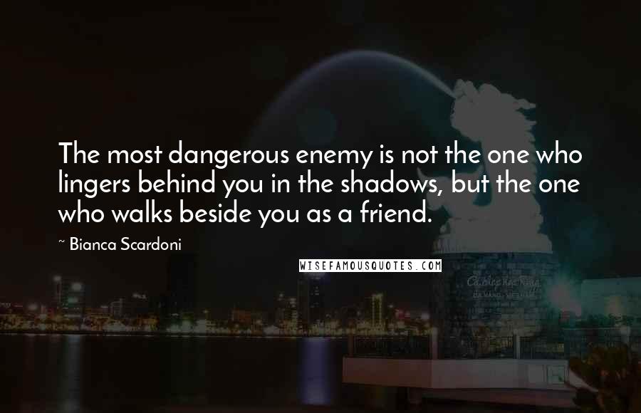 Bianca Scardoni Quotes: The most dangerous enemy is not the one who lingers behind you in the shadows, but the one who walks beside you as a friend.