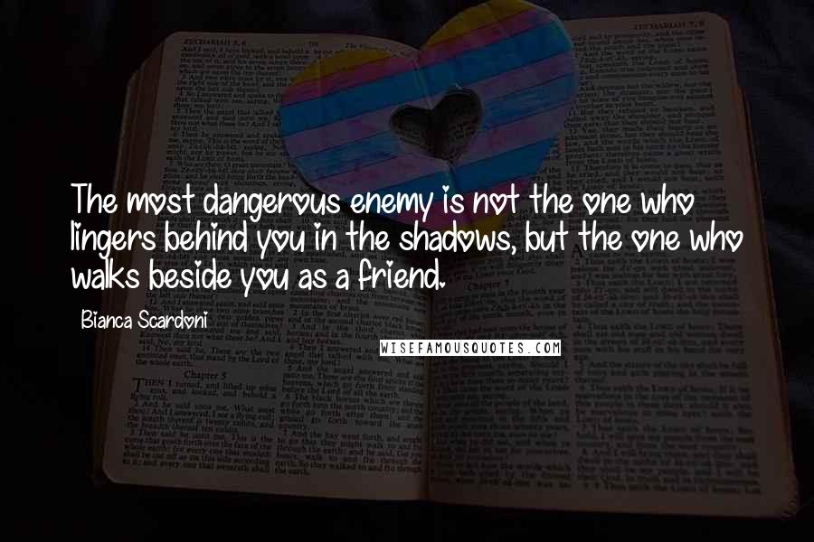 Bianca Scardoni Quotes: The most dangerous enemy is not the one who lingers behind you in the shadows, but the one who walks beside you as a friend.