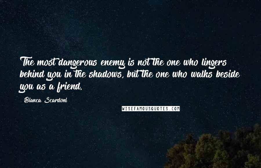 Bianca Scardoni Quotes: The most dangerous enemy is not the one who lingers behind you in the shadows, but the one who walks beside you as a friend.