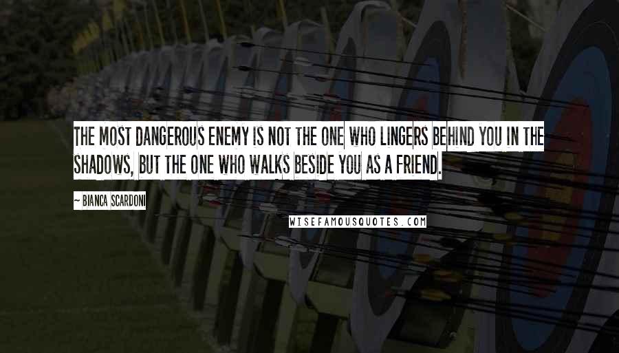 Bianca Scardoni Quotes: The most dangerous enemy is not the one who lingers behind you in the shadows, but the one who walks beside you as a friend.