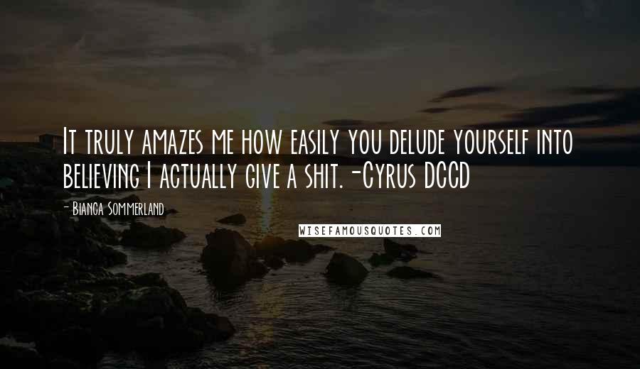 Bianca Sommerland Quotes: It truly amazes me how easily you delude yourself into believing I actually give a shit.-Cyrus DCCD