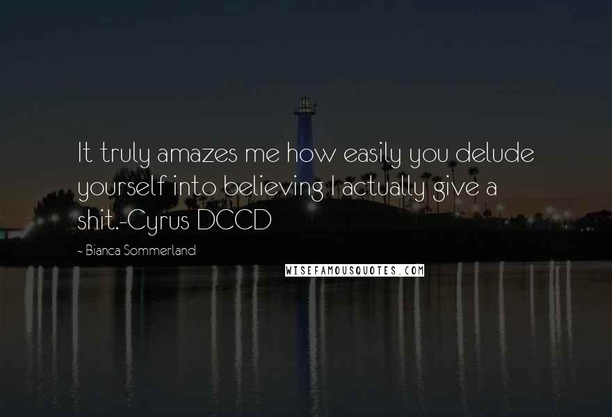 Bianca Sommerland Quotes: It truly amazes me how easily you delude yourself into believing I actually give a shit.-Cyrus DCCD