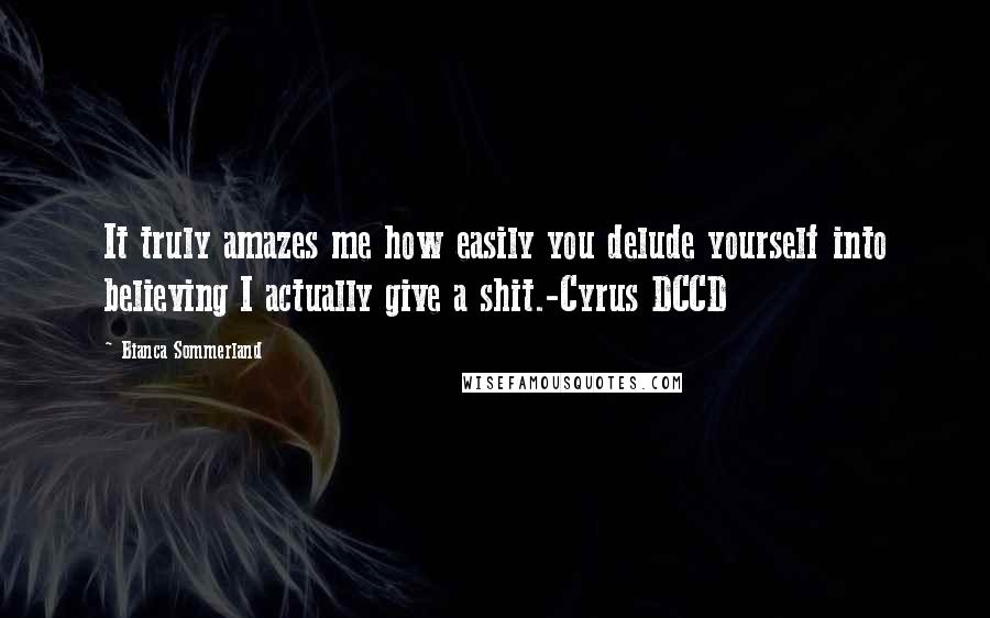 Bianca Sommerland Quotes: It truly amazes me how easily you delude yourself into believing I actually give a shit.-Cyrus DCCD