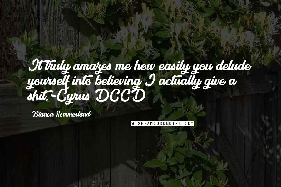 Bianca Sommerland Quotes: It truly amazes me how easily you delude yourself into believing I actually give a shit.-Cyrus DCCD