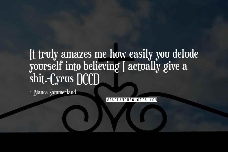 Bianca Sommerland Quotes: It truly amazes me how easily you delude yourself into believing I actually give a shit.-Cyrus DCCD