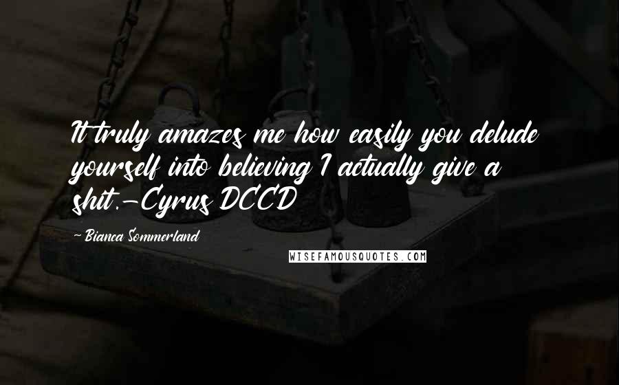 Bianca Sommerland Quotes: It truly amazes me how easily you delude yourself into believing I actually give a shit.-Cyrus DCCD