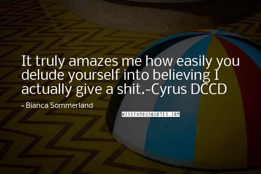 Bianca Sommerland Quotes: It truly amazes me how easily you delude yourself into believing I actually give a shit.-Cyrus DCCD