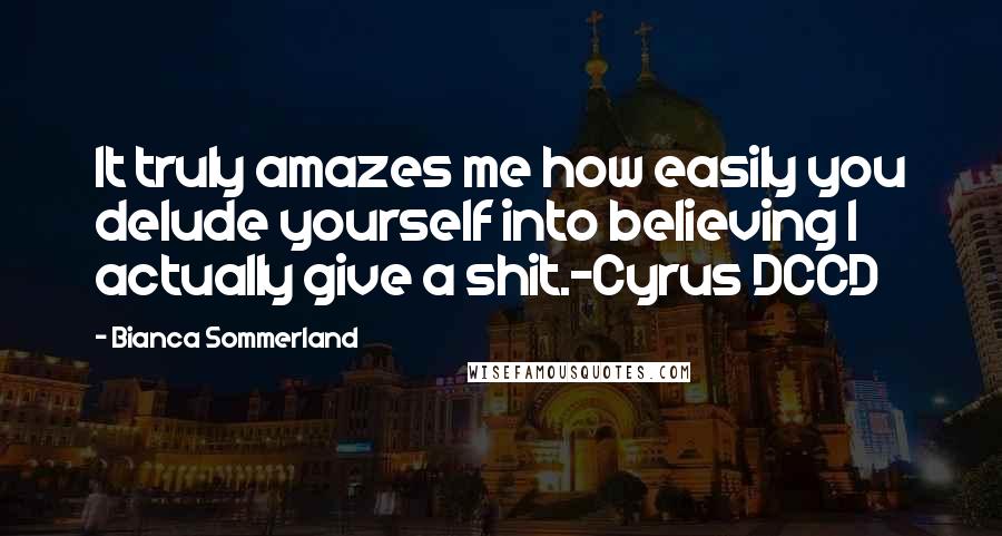 Bianca Sommerland Quotes: It truly amazes me how easily you delude yourself into believing I actually give a shit.-Cyrus DCCD