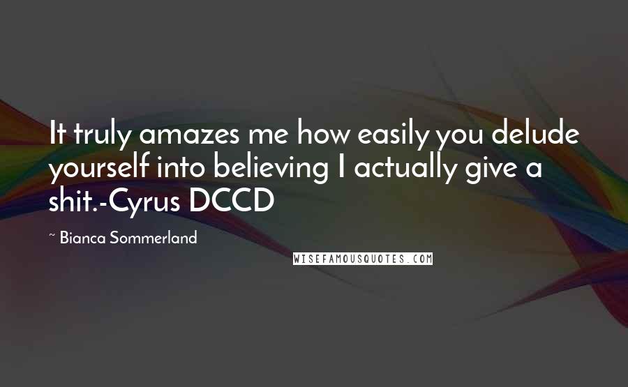 Bianca Sommerland Quotes: It truly amazes me how easily you delude yourself into believing I actually give a shit.-Cyrus DCCD