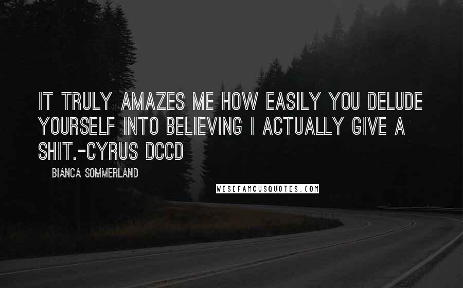 Bianca Sommerland Quotes: It truly amazes me how easily you delude yourself into believing I actually give a shit.-Cyrus DCCD