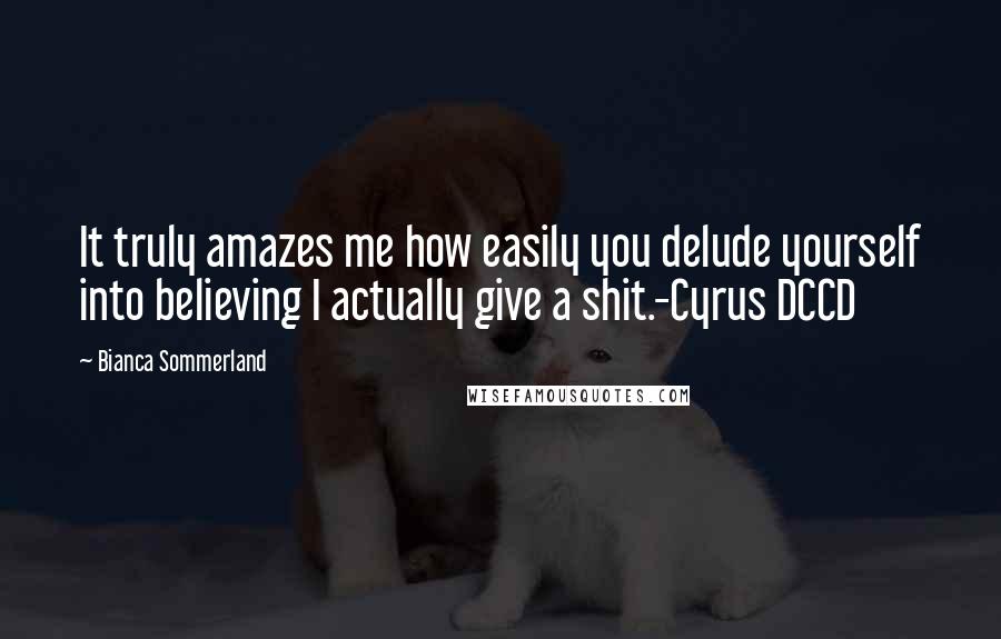 Bianca Sommerland Quotes: It truly amazes me how easily you delude yourself into believing I actually give a shit.-Cyrus DCCD