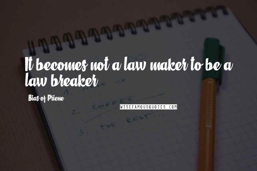 Bias Of Priene Quotes: It becomes not a law-maker to be a law-breaker.