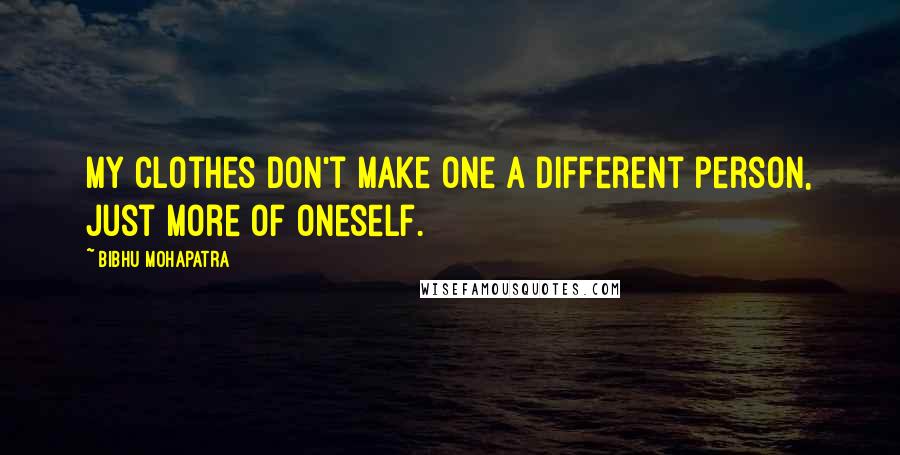 Bibhu Mohapatra Quotes: My clothes don't make one a different person, just more of oneself.