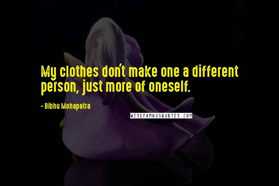 Bibhu Mohapatra Quotes: My clothes don't make one a different person, just more of oneself.