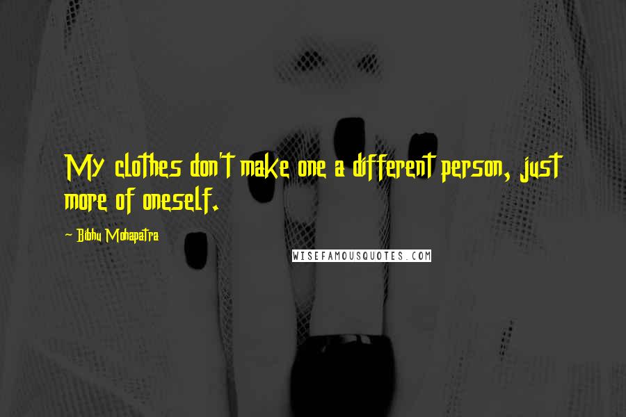 Bibhu Mohapatra Quotes: My clothes don't make one a different person, just more of oneself.