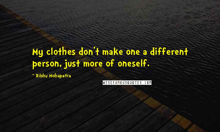 Bibhu Mohapatra Quotes: My clothes don't make one a different person, just more of oneself.