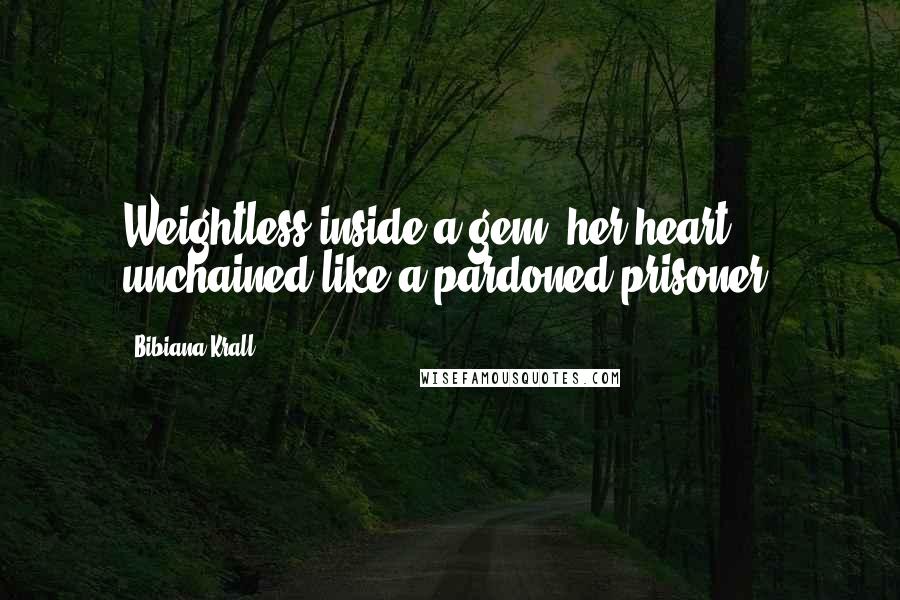 Bibiana Krall Quotes: Weightless inside a gem, her heart unchained like a pardoned prisoner.