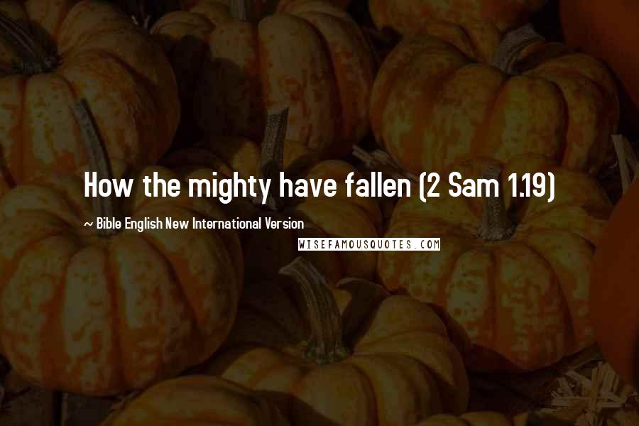 Bible English New International Version Quotes: How the mighty have fallen (2 Sam 1.19)