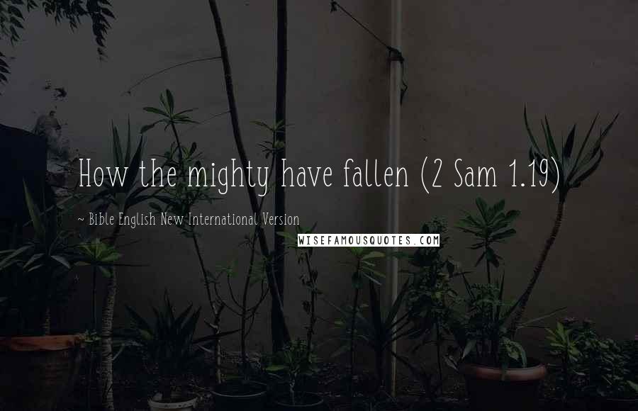 Bible English New International Version Quotes: How the mighty have fallen (2 Sam 1.19)