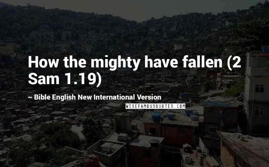 Bible English New International Version Quotes: How the mighty have fallen (2 Sam 1.19)