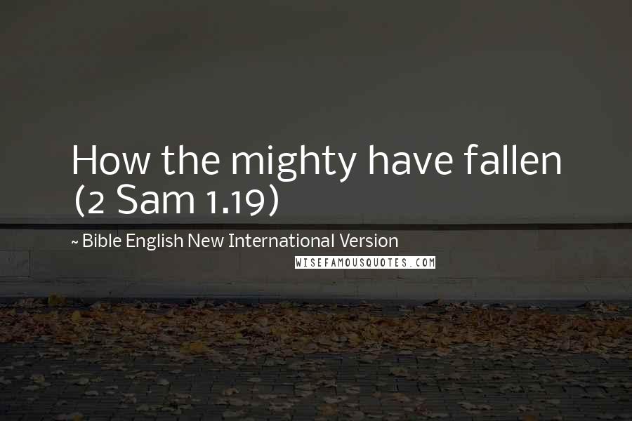 Bible English New International Version Quotes: How the mighty have fallen (2 Sam 1.19)