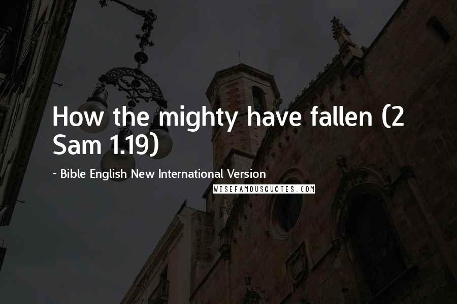 Bible English New International Version Quotes: How the mighty have fallen (2 Sam 1.19)