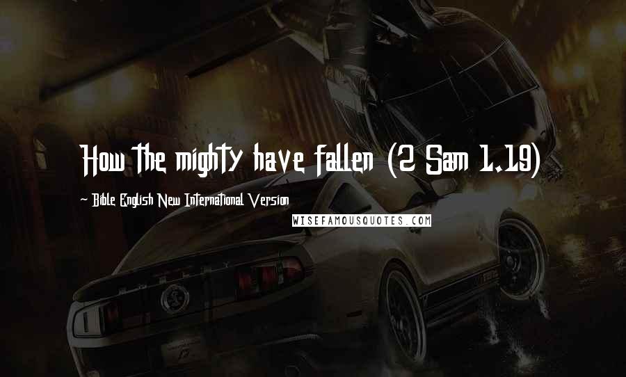 Bible English New International Version Quotes: How the mighty have fallen (2 Sam 1.19)